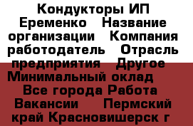 Кондукторы ИП Еременко › Название организации ­ Компания-работодатель › Отрасль предприятия ­ Другое › Минимальный оклад ­ 1 - Все города Работа » Вакансии   . Пермский край,Красновишерск г.